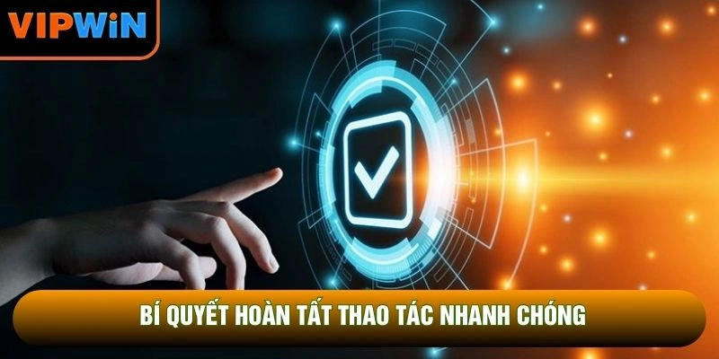Bí quyết hoàn tất thao tác nhanh chóng Bí quyết hoàn tất thao tác nhanh chóng