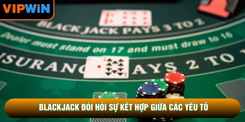Blackjack đòi hỏi sự kết hợp giữa các yếu tố Blackjack đòi hỏi sự kết hợp giữa các yếu tố