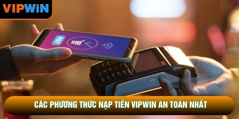 Các phương thức Nạp tiền VIPWIN an toàn nhất Các phương thức Nạp tiền VIPWIN an toàn nhất