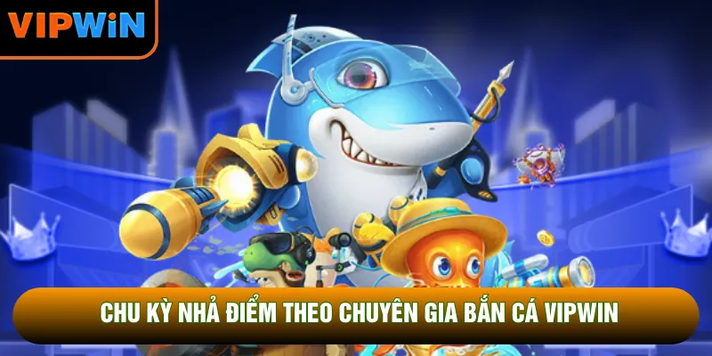 Chu kỳ nhả điểm theo chuyên gia bắn cá VIPWIN Chu kỳ nhả điểm theo chuyên gia bắn cá VIPWIN