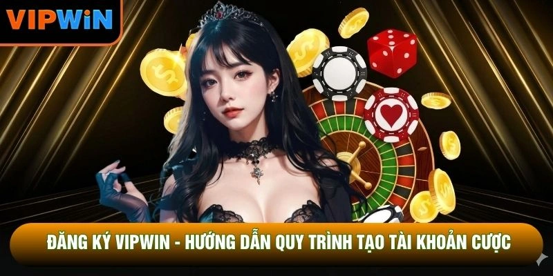 Đăng Ký VIPWIN - Hướng Dẫn Quy Trình Tạo Tài Khoản Cược