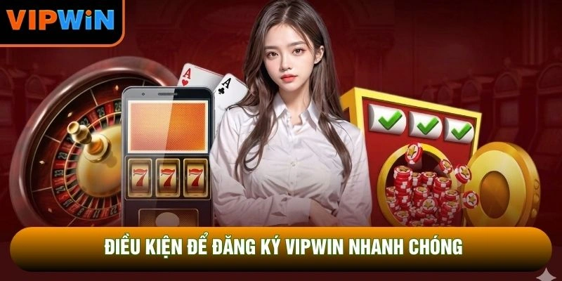 Điều kiện để đăng ký VIPWIN nhanh chóng Điều kiện để đăng ký VIPWIN nhanh chóng