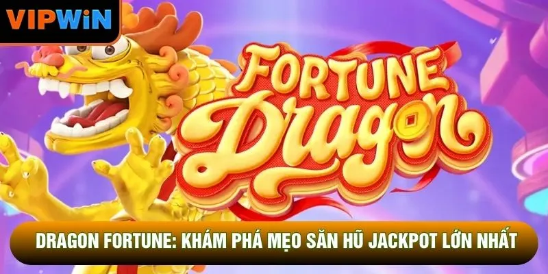Dragon Fortune: Khám Phá Mẹo Săn Hũ Jackpot Lớn Nhất