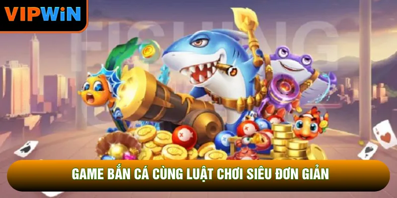 Game bắn cá cùng luật chơi siêu đơn giản Game bắn cá cùng luật chơi siêu đơn giản
