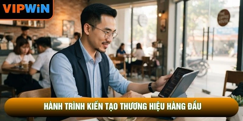 Hành trình kiến tạo thương hiệu hàng đầu Hành trình kiến tạo thương hiệu hàng đầu