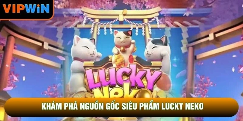 Khám phá nguồn gốc siêu phẩm Lucky Neko Khám phá nguồn gốc siêu phẩm Lucky Neko