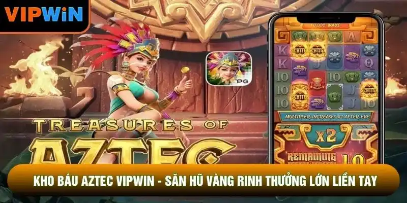 Kho Báu Aztec VIPWIN - Săn Hũ Vàng Rinh Thưởng Lớn Liền Tay