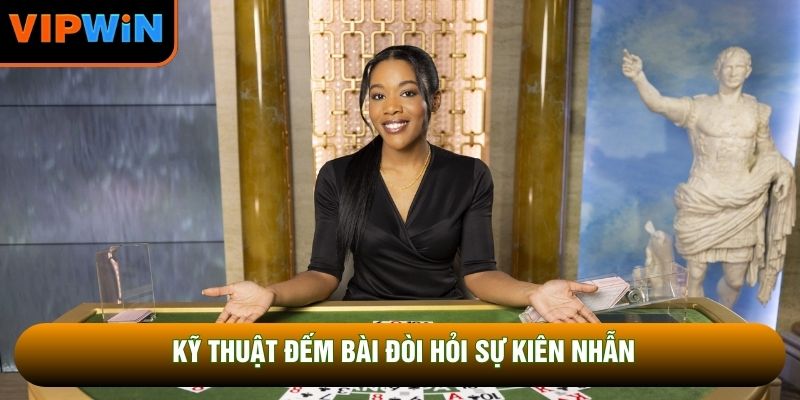 Kỹ thuật đếm bài đòi hỏi sự kiên nhẫn Kỹ thuật đếm bài đòi hỏi sự kiên nhẫn