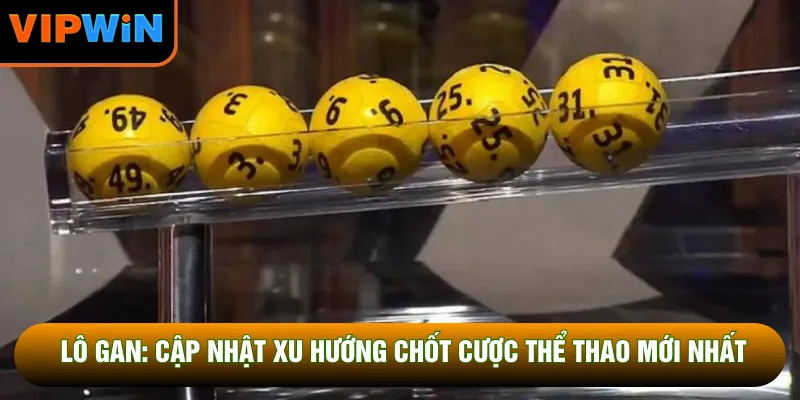 Lô Gan: Cập Nhật Xu Hướng Chốt Cược Thể Thao Mới Nhất