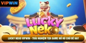 Lucky Neko VIPWIN - Trải Nghiệm Tựa Game Nổ Hũ Chủ Đề Hay