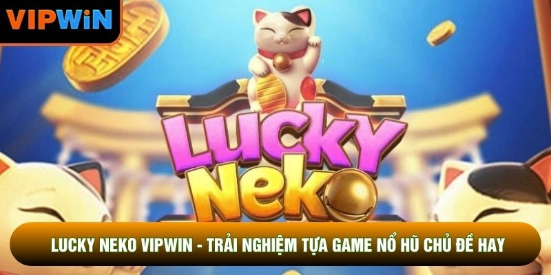 Lucky Neko VIPWIN - Trải Nghiệm Tựa Game Nổ Hũ Chủ Đề Hay
