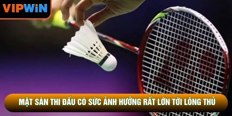 Mặt sàn thi đấu có sức ảnh hưởng rất lớn tới lông thủ