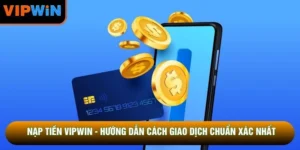 Nạp Tiền VIPWIN - Hướng Dẫn Cách Giao Dịch Chuẩn Xác Nhất