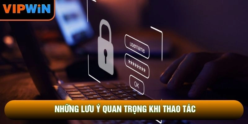 Những lưu ý quan trọng khi thao tác Những lưu ý quan trọng khi thao tác