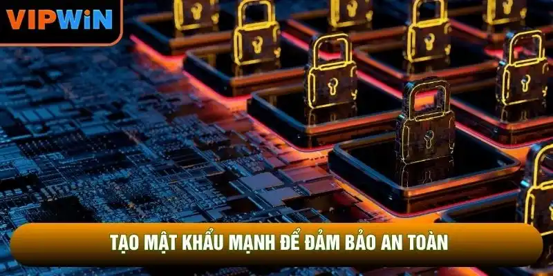 Tạo mật khẩu mạnh để đảm bảo an toàn Tạo mật khẩu mạnh để đảm bảo an toàn
