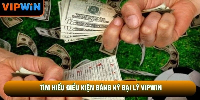 Tìm hiểu điều kiện đăng ký đại lý VIPWIN Tìm hiểu điều kiện đăng ký đại lý VIPWIN
