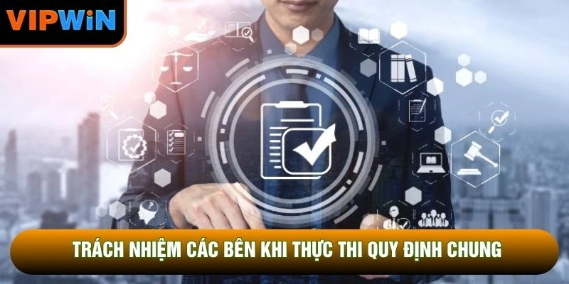 Trách nhiệm các bên khi thực thi quy định chung Trách nhiệm các bên khi thực thi quy định chung